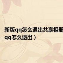 新版qq怎么退出共享相册(新版qq怎么退出)