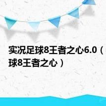 实况足球8王者之心6.0(实况足球8王者之心)