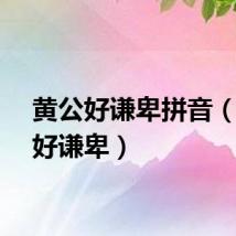 黄公好谦卑拼音（黄公好谦卑）