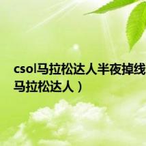 csol马拉松达人半夜掉线(csol马拉松达人)