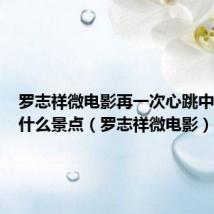 罗志祥微电影再一次心跳中出现了什么景点(罗志祥微电影)