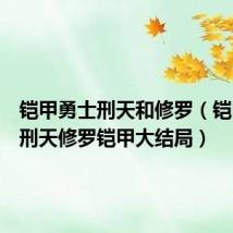 铠甲勇士刑天和修罗（铠甲勇士刑天修罗铠甲大结局）
