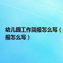 幼儿园工作简报怎么写(工作简报怎么写)