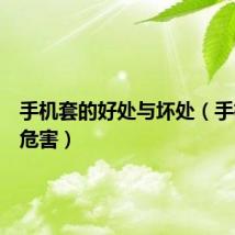 手机套的好处与坏处（手机套的危害）