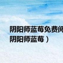 阴阳师蓝莓免费阅读（阴阳师蓝莓）