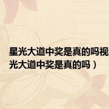 星光大道中奖是真的吗视频(星光大道中奖是真的吗)