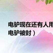 电驴现在还有人用吗（电驴被封）
