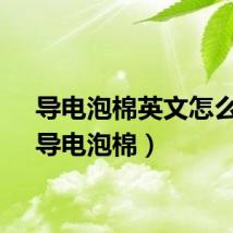 导电泡棉英文怎么说（导电泡棉）