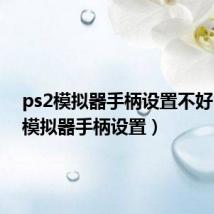 ps2模拟器手柄设置不好（ps2模拟器手柄设置）