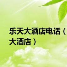 乐天大酒店电话（乐天大酒店）