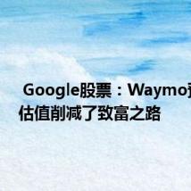  Google股票：Waymo预测的估值削减了致富之路