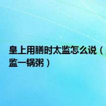 皇上用膳时太监怎么说(皇帝太监一锅粥)