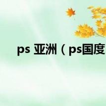 ps 亚洲（ps国度）