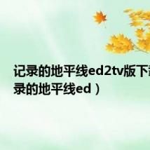记录的地平线ed2tv版下载（记录的地平线ed）