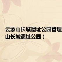 云蒙山长城遗址公园管理(云蒙山长城遗址公园)