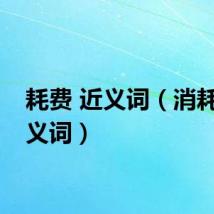 耗费 近义词（消耗的近义词）
