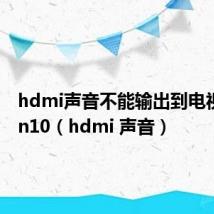 hdmi声音不能输出到电视机 win10(hdmi 声音)