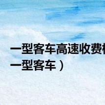 一型客车高速收费标准（一型客车）