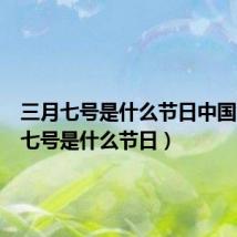 三月七号是什么节日中国（三月七号是什么节日）
