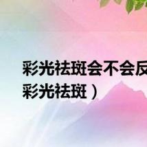彩光祛斑会不会反弹（彩光祛斑）