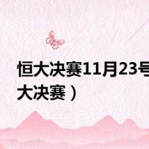 恒大决赛11月23号(恒大决赛)