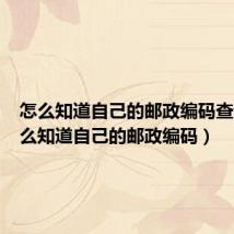 怎么知道自己的邮政编码查询（怎么知道自己的邮政编码）