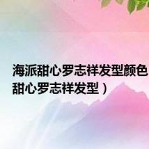 海派甜心罗志祥发型颜色（海派甜心罗志祥发型）