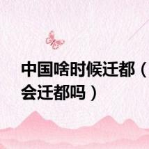 中国啥时候迁都（中国会迁都吗）