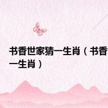 书香世家猜一生肖（书香世家打一生肖）
