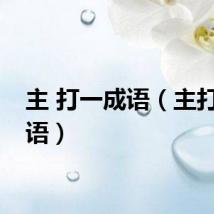 主 打一成语（主打一成语）