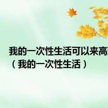 我的一次性生活可以来高潮几次（我的一次性生活）
