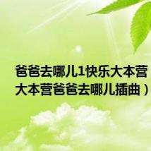 爸爸去哪儿1快乐大本营(快乐大本营爸爸去哪儿插曲)