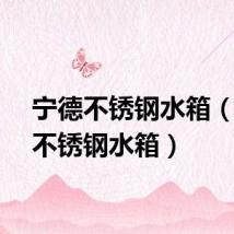 宁德不锈钢水箱（宁波不锈钢水箱）