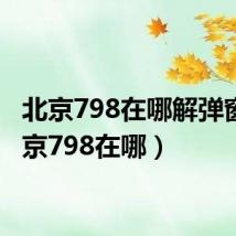 北京798在哪解弹窗（北京798在哪）