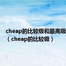 cheap的比较级和最高级怎么写（cheap的比较级）