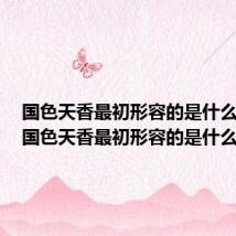 国色天香最初形容的是什么植物(国色天香最初形容的是什么)