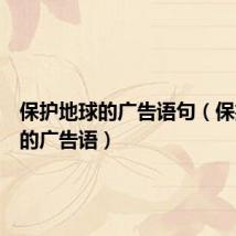 保护地球的广告语句(保护地球的广告语)