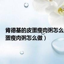 肯德基的皮蛋瘦肉粥怎么做(皮蛋瘦肉粥怎么做)