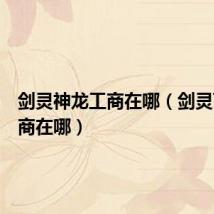 剑灵神龙工商在哪(剑灵飞龙工商在哪)