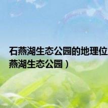 石燕湖生态公园的地理位置(石燕湖生态公园)
