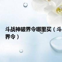 斗战神破界令哪里买（斗战神破界令）