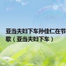 亚当夫妇下车孙佳仁在节目唱的歌(亚当夫妇下车)
