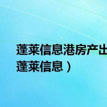 蓬莱信息港房产出售（蓬莱信息）