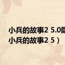 小兵的故事2 5.0隐藏(小兵的故事2 5)