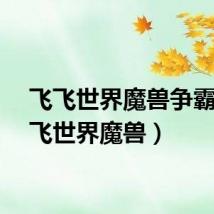 飞飞世界魔兽争霸（飞飞世界魔兽）