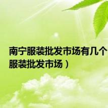 南宁服装批发市场有几个(南宁服装批发市场)