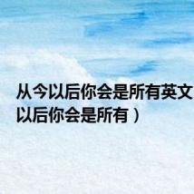 从今以后你会是所有英文(从今以后你会是所有)