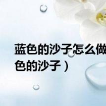 蓝色的沙子怎么做（蓝色的沙子）