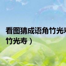 看图猜成语角竹光寿（角竹光寿）