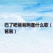 巴了吧爸爸咧是什么歌(巴了吧爸爸)